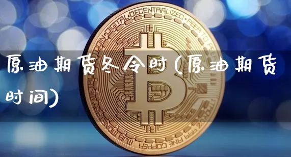 原油期货冬令时(原油期货时间)_https://www.tuogunzhijia.com_原油期货_第1张