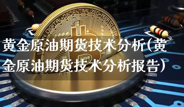 黄金原油期货技术分析(黄金原油期货技术分析报告)_https://www.tuogunzhijia.com_黄金期货_第1张