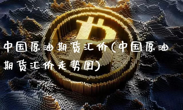 中国原油期货汇价(中国原油期货汇价走势图)_https://www.tuogunzhijia.com_道指期货_第1张