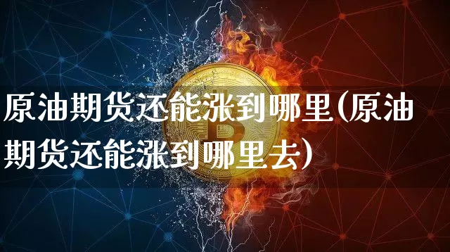 原油期货还能涨到哪里(原油期货还能涨到哪里去)_https://www.tuogunzhijia.com_道指期货_第1张