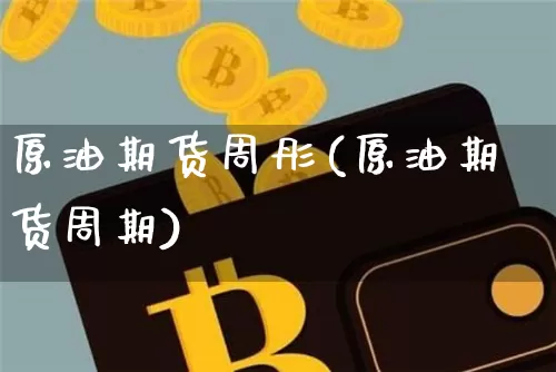 原油期货周彤(原油期货周期)_https://www.tuogunzhijia.com_内盘期货_第1张