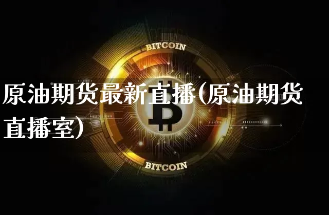 原油期货最新直播(原油期货直播室)_https://www.tuogunzhijia.com_内盘期货_第1张