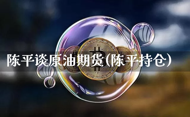 陈平谈原油期货(陈平持仓)_https://www.tuogunzhijia.com_恒指期货_第1张