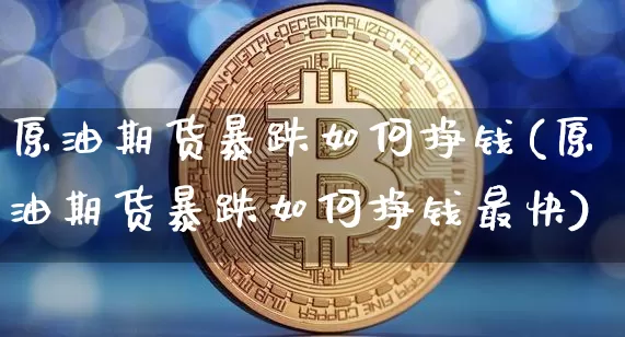 原油期货暴跌如何挣钱(原油期货暴跌如何挣钱最快)_https://www.tuogunzhijia.com_恒指期货_第1张