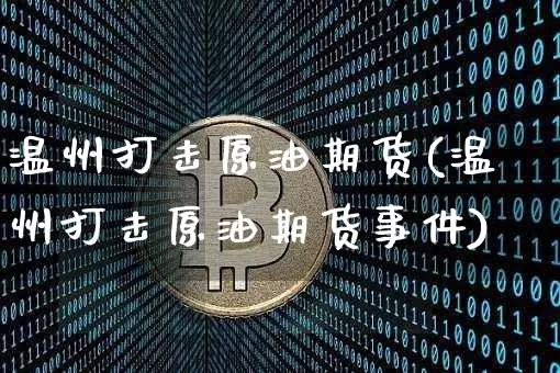 温州打击原油期货(温州打击原油期货事件)_https://www.tuogunzhijia.com_道指期货_第1张
