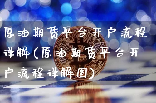 原油期货平台开户流程详解(原油期货平台开户流程详解图)_https://www.tuogunzhijia.com_纳指期货_第1张