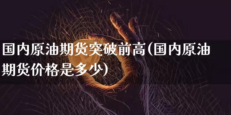 国内原油期货突破前高(国内原油期货价格是多少)_https://www.tuogunzhijia.com_原油期货_第1张