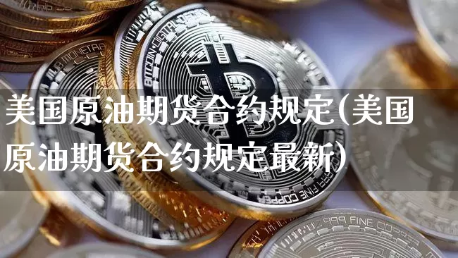 美国原油期货合约规定(美国原油期货合约规定最新)_https://www.tuogunzhijia.com_恒指期货_第1张