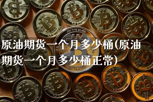 原油期货一个月多少桶(原油期货一个月多少桶正常)_https://www.tuogunzhijia.com_原油期货_第1张