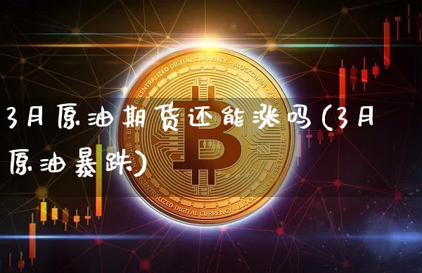3月原油期货还能涨吗(3月原油暴跌)_https://www.tuogunzhijia.com_国际期货_第1张