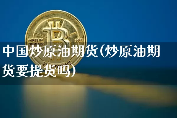 中国炒原油期货(炒原油期货要提货吗)_https://www.tuogunzhijia.com_恒指期货_第1张