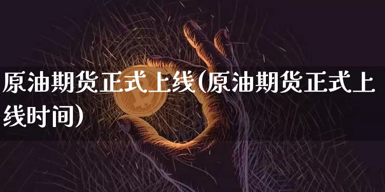 原油期货正式上线(原油期货正式上线时间)_https://www.tuogunzhijia.com_恒指期货_第1张
