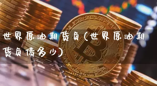 世界原油期货负(世界原油期货负债多少)_https://www.tuogunzhijia.com_道指期货_第1张