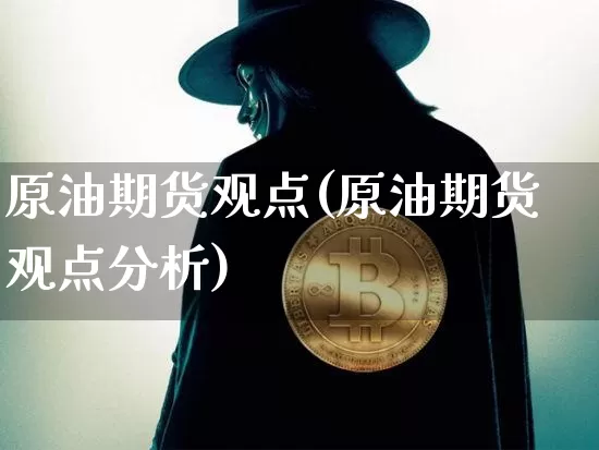 原油期货观点(原油期货观点分析)_https://www.tuogunzhijia.com_原油期货_第1张