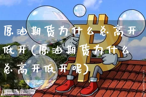 原油期货为什么总高开低开(原油期货为什么总高开低开呢)_https://www.tuogunzhijia.com_道指期货_第1张