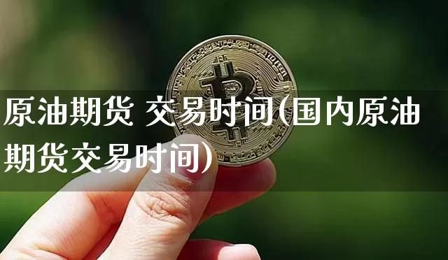 原油期货 交易时间(国内原油期货交易时间)_https://www.tuogunzhijia.com_黄金期货_第1张