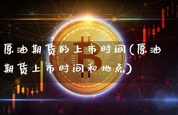 原油期货的上市时间(原油期货上市时间和地点)_https://www.tuogunzhijia.com_国际期货_第1张