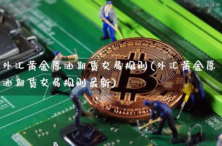 外汇黄金原油期货交易规则(外汇黄金原油期货交易规则最新)_https://www.tuogunzhijia.com_内盘期货_第1张