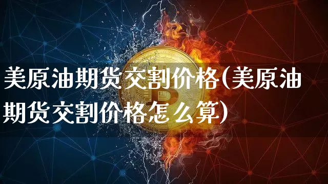 美原油期货交割价格(美原油期货交割价格怎么算)_https://www.tuogunzhijia.com_纳指期货_第1张