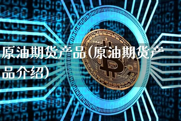 原油期货产品(原油期货产品介绍)_https://www.tuogunzhijia.com_黄金期货_第1张