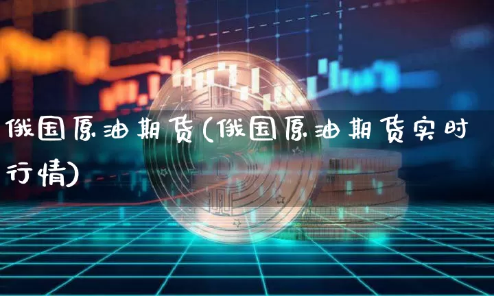 俄国原油期货(俄国原油期货实时行情)_https://www.tuogunzhijia.com_内盘期货_第1张