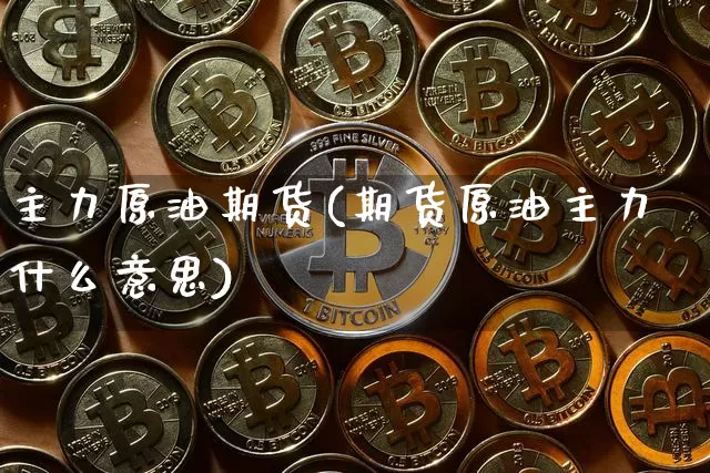 主力原油期货(期货原油主力什么意思)_https://www.tuogunzhijia.com_内盘期货_第1张