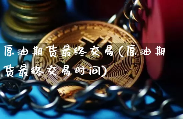 原油期货最终交易(原油期货最终交易时间)_https://www.tuogunzhijia.com_道指期货_第1张