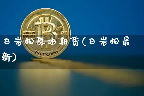 白岩松原油期货(白岩松最新)_https://www.tuogunzhijia.com_原油期货_第1张