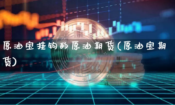原油宝挂钩的原油期货(原油宝期货)_https://www.tuogunzhijia.com_国际期货_第1张