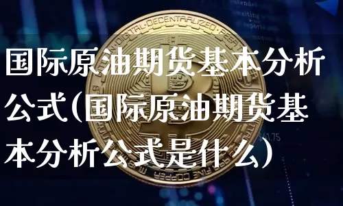 国际原油期货基本分析公式(国际原油期货基本分析公式是什么)_https://www.tuogunzhijia.com_纳指期货_第1张