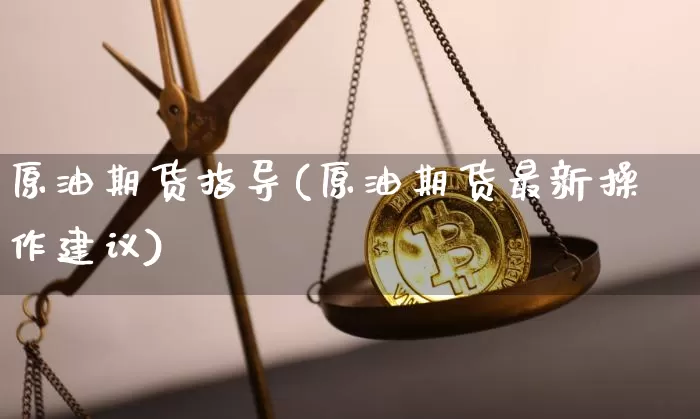 原油期货指导(原油期货最新操作建议)_https://www.tuogunzhijia.com_原油期货_第1张
