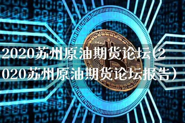 2020苏州原油期货论坛(2020苏州原油期货论坛报告)_https://www.tuogunzhijia.com_国际期货_第1张