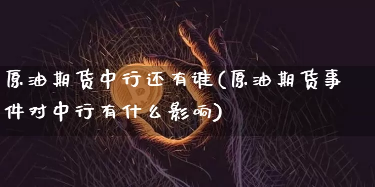 原油期货中行还有谁(原油期货事件对中行有什么影响)_https://www.tuogunzhijia.com_纳指期货_第1张