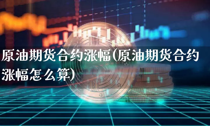 原油期货合约涨幅(原油期货合约涨幅怎么算)_https://www.tuogunzhijia.com_道指期货_第1张