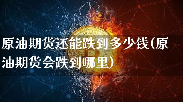 原油期货还能跌到多少钱(原油期货会跌到哪里)_https://www.tuogunzhijia.com_恒指期货_第1张