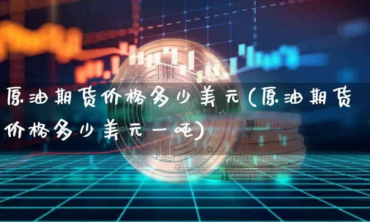 原油期货价格多少美元(原油期货价格多少美元一吨)_https://www.tuogunzhijia.com_内盘期货_第1张