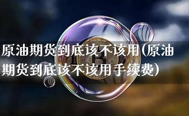 原油期货到底该不该用(原油期货到底该不该用手续费)_https://www.tuogunzhijia.com_恒指期货_第1张