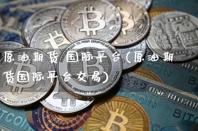 原油期货 国际平台(原油期货国际平台交易)_https://www.tuogunzhijia.com_道指期货_第1张