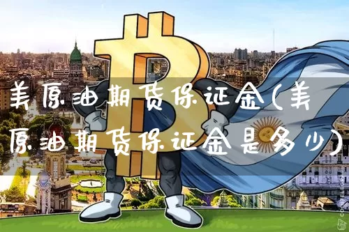 美原油期货保证金(美原油期货保证金是多少)_https://www.tuogunzhijia.com_道指期货_第1张