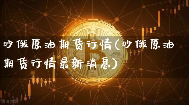 沙俄原油期货行情(沙俄原油期货行情最新消息)_https://www.tuogunzhijia.com_恒指期货_第1张