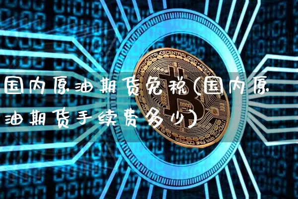 国内原油期货免税(国内原油期货手续费多少)_https://www.tuogunzhijia.com_道指期货_第1张