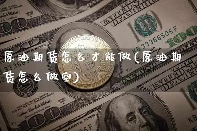 原油期货怎么才能做(原油期货怎么做空)_https://www.tuogunzhijia.com_黄金期货_第1张