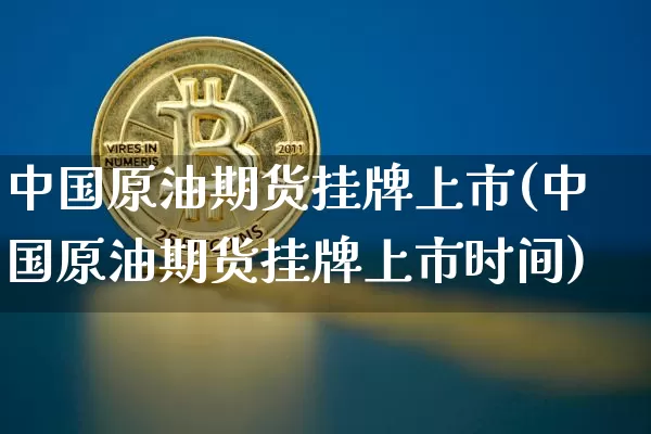 中国原油期货挂牌上市(中国原油期货挂牌上市时间)_https://www.tuogunzhijia.com_纳指期货_第1张