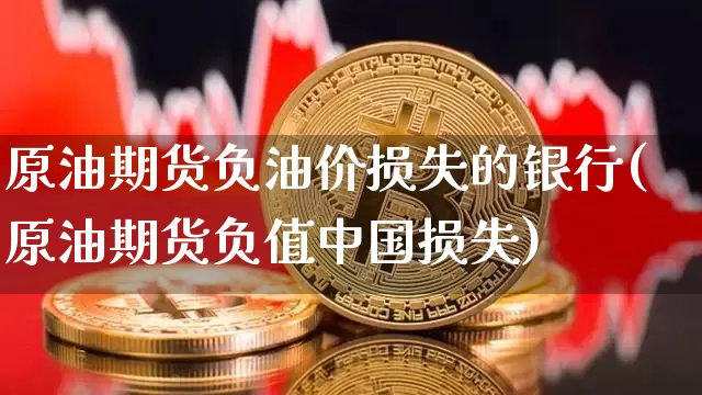 原油期货负油价损失的银行(原油期货负值中国损失)_https://www.tuogunzhijia.com_国际期货_第1张