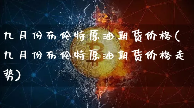 九月份布伦特原油期货价格(九月份布伦特原油期货价格走势)_https://www.tuogunzhijia.com_恒指期货_第1张
