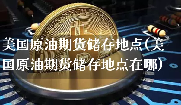 美国原油期货储存地点(美国原油期货储存地点在哪)_https://www.tuogunzhijia.com_恒指期货_第1张