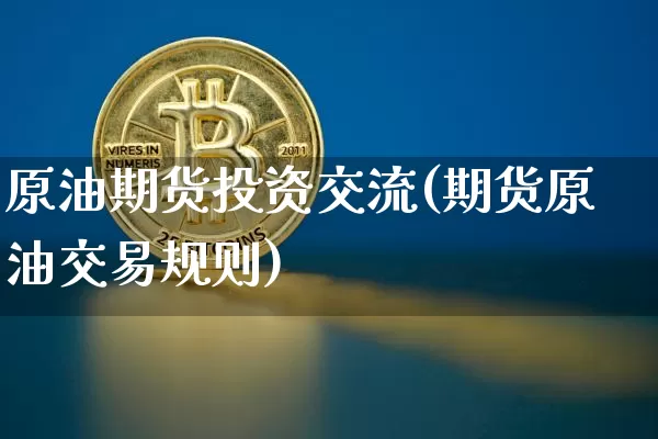 原油期货投资交流(期货原油交易规则)_https://www.tuogunzhijia.com_恒指期货_第1张