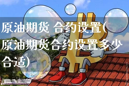 原油期货 合约设置(原油期货合约设置多少合适)_https://www.tuogunzhijia.com_道指期货_第1张