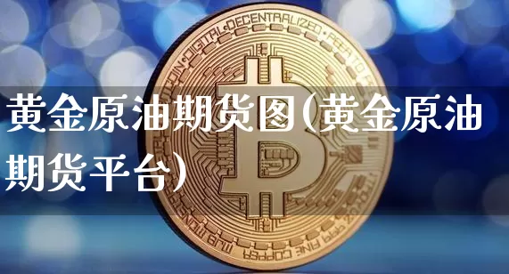 黄金原油期货图(黄金原油期货平台)_https://www.tuogunzhijia.com_道指期货_第1张