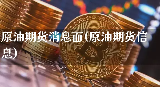 原油期货消息面(原油期货信息)_https://www.tuogunzhijia.com_恒指期货_第1张